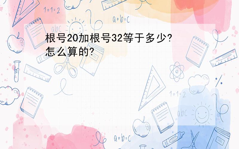 根号20加根号32等于多少?怎么算的?