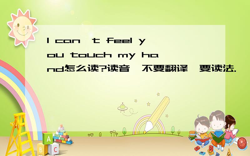 I can't feel you touch my hand怎么读?读音,不要翻译,要读法.