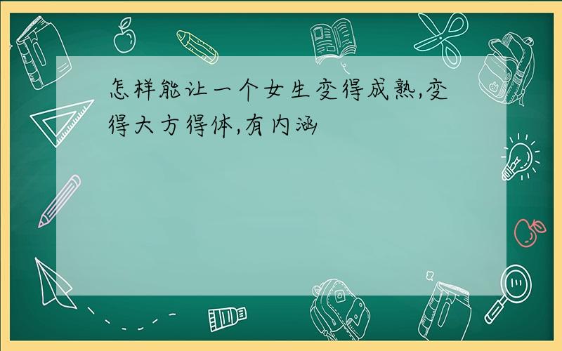 怎样能让一个女生变得成熟,变得大方得体,有内涵