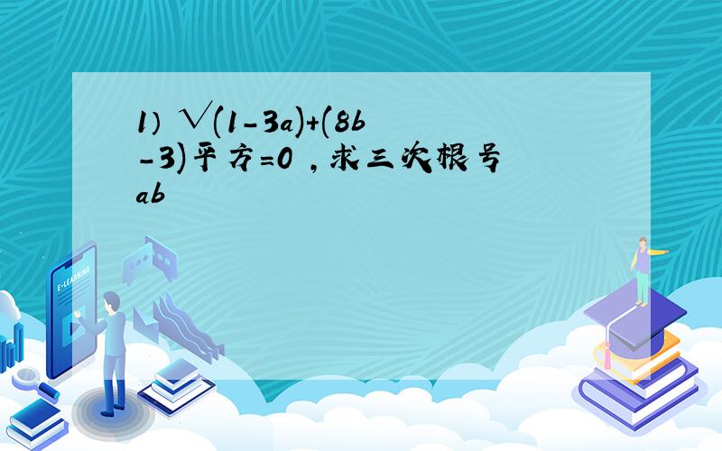 1） √(1-3a)+(8b-3)平方=0 ,求三次根号ab