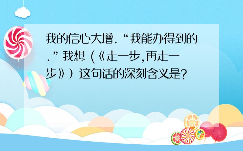 我的信心大增.“我能办得到的.”我想 (《走一步,再走一步》）这句话的深刻含义是?