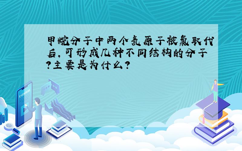 甲烷分子中两个氢原子被氯取代后,可形成几种不同结构的分子?主要是为什么?