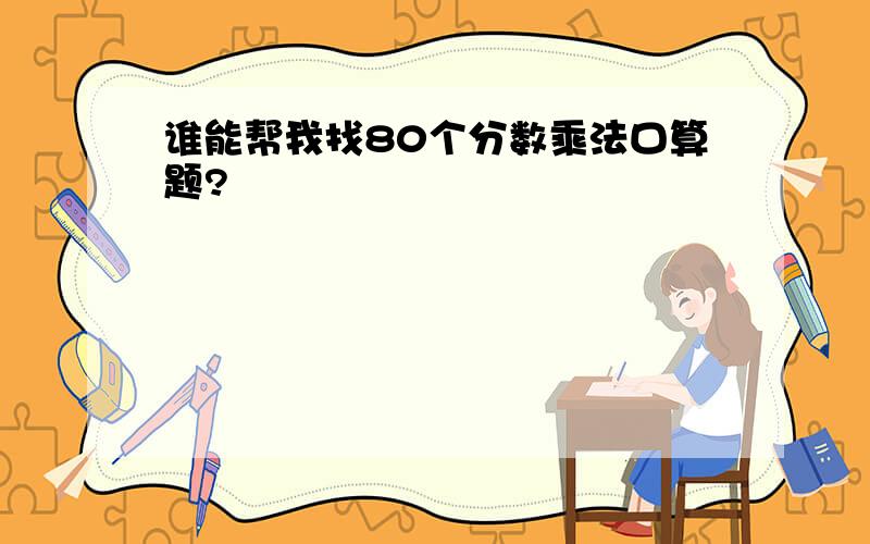 谁能帮我找80个分数乘法口算题?