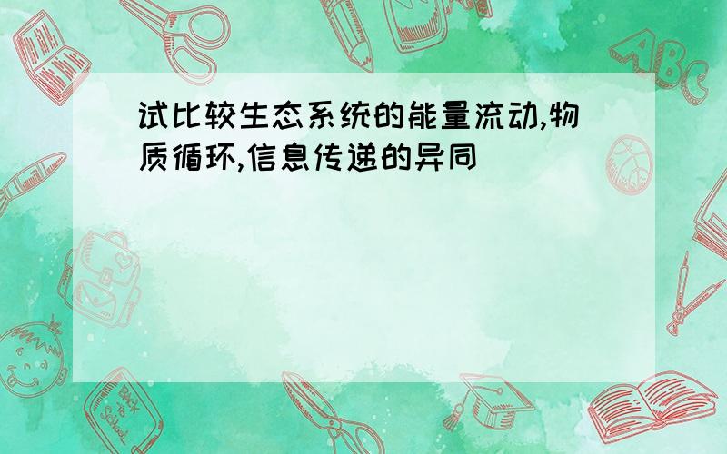 试比较生态系统的能量流动,物质循环,信息传递的异同