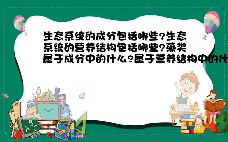 生态系统的成分包括哪些?生态系统的营养结构包括哪些?藻类属于成分中的什么?属于营养结构中的什么?