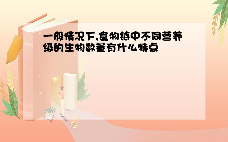 一般情况下,食物链中不同营养级的生物数量有什么特点