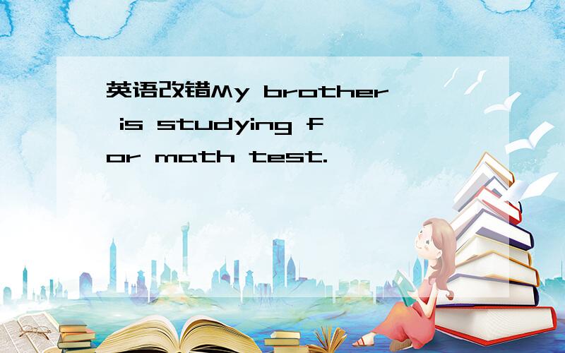 英语改错My brother is studying for math test.