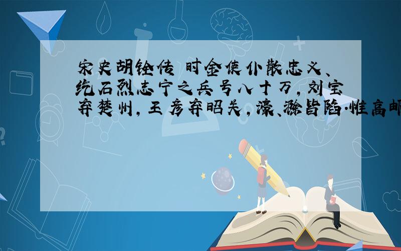 宋史胡铨传 时金使仆散忠义、纥石烈志宁之兵号八十万,刘宝弃楚州,王彦弃昭关,濠、滁皆陷.惟高邮守臣陈