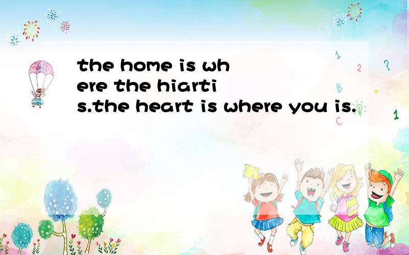 the home is where the hiartis.the heart is where you is.