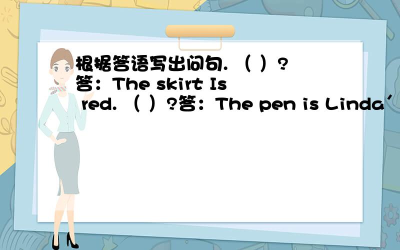 根据答语写出问句. （ ）?答：The skirt Is red. （ ）?答：The pen is Linda＇s.