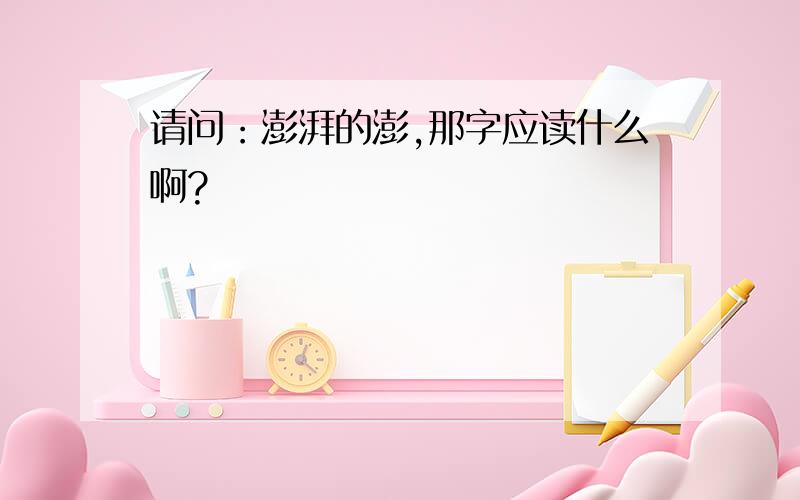 请问：澎湃的澎,那字应读什么啊?