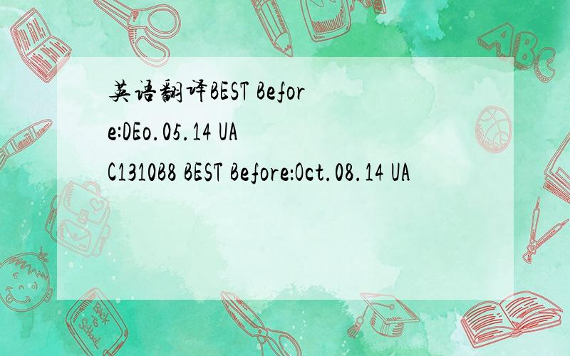 英语翻译BEST Before:DEo.05.14 UAC1310B8 BEST Before：Oct.08.14 UA