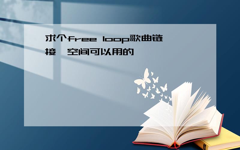 求个free loop歌曲链接,空间可以用的 ,