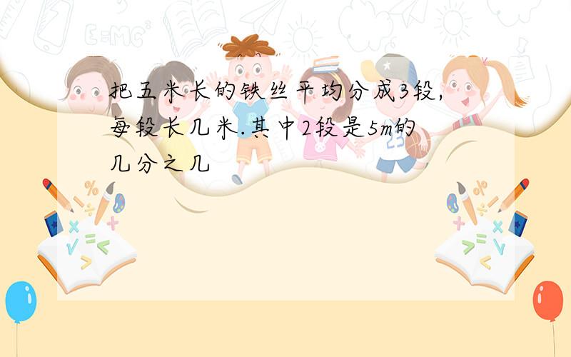 把五米长的铁丝平均分成3段,每段长几米.其中2段是5m的几分之几