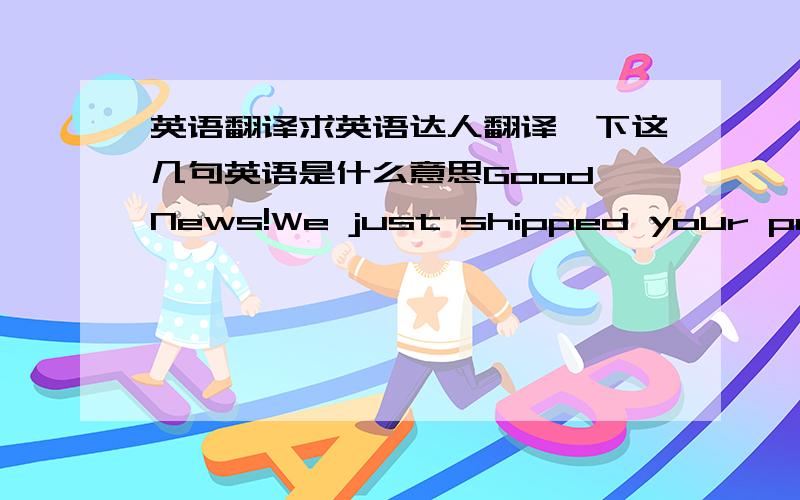 英语翻译求英语达人翻译一下这几句英语是什么意思Good News!We just shipped your person