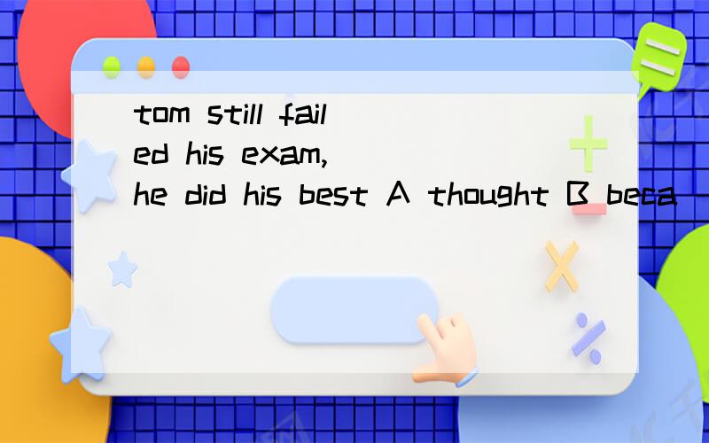 tom still failed his exam,()he did his best A thought B beca