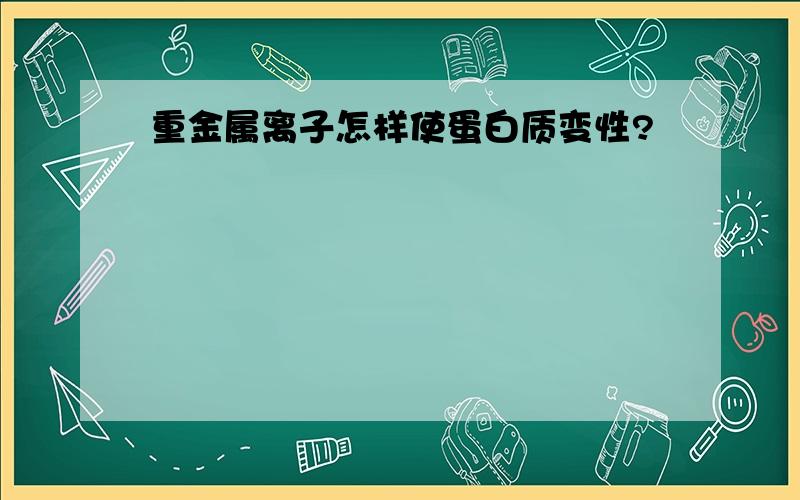 重金属离子怎样使蛋白质变性?