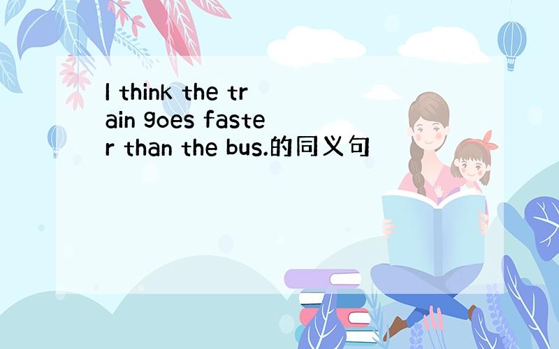 I think the train goes faster than the bus.的同义句