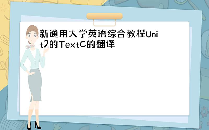 新通用大学英语综合教程Unit2的TextC的翻译