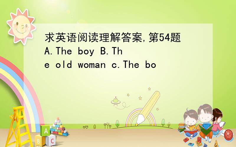 求英语阅读理解答案,第54题A.The boy B.The old woman c.The bo