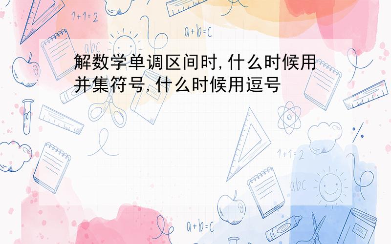 解数学单调区间时,什么时候用并集符号,什么时候用逗号