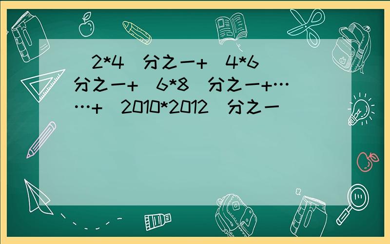 （2*4）分之一+（4*6）分之一+（6*8）分之一+……+（2010*2012）分之一