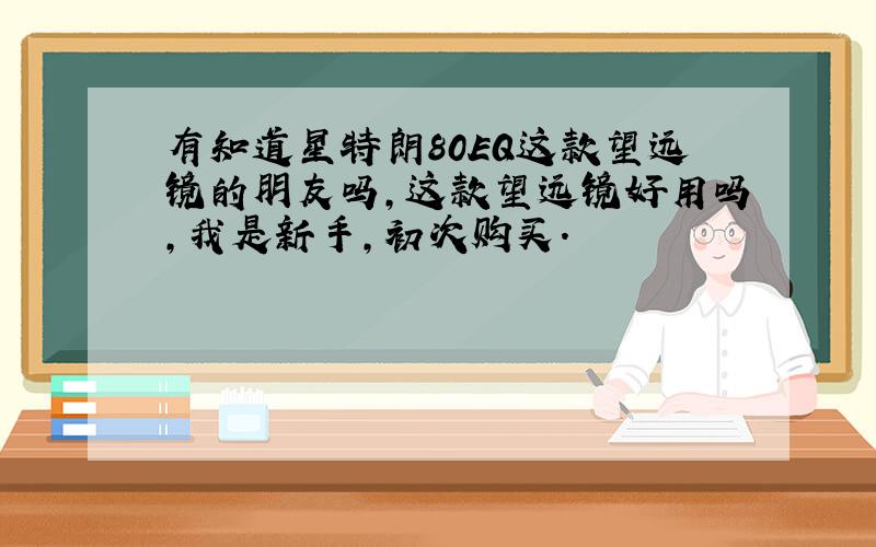 有知道星特朗80EQ这款望远镜的朋友吗,这款望远镜好用吗,我是新手,初次购买.