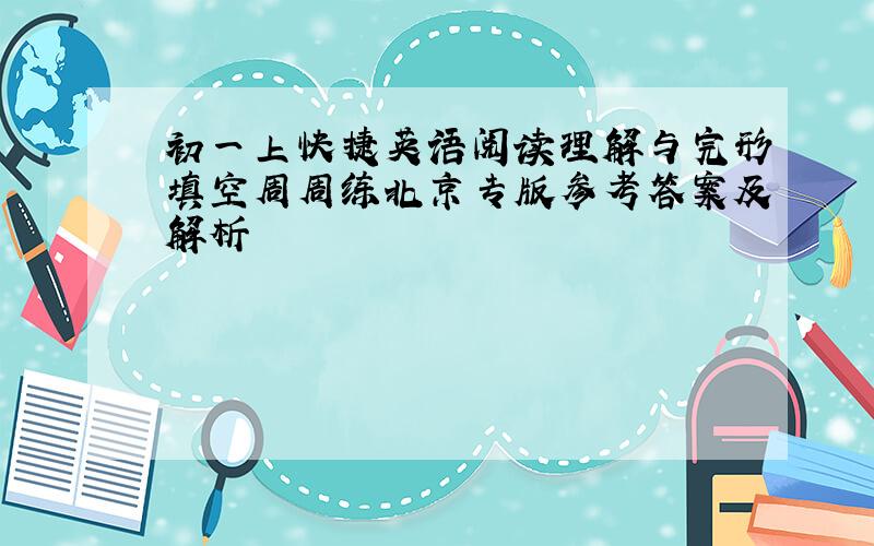 初一上快捷英语阅读理解与完形填空周周练北京专版参考答案及解析