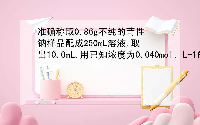 准确称取0.86g不纯的苛性钠样品配成250mL溶液,取出10.0mL,用已知浓度为0.040mol．L-1的盐酸进行滴