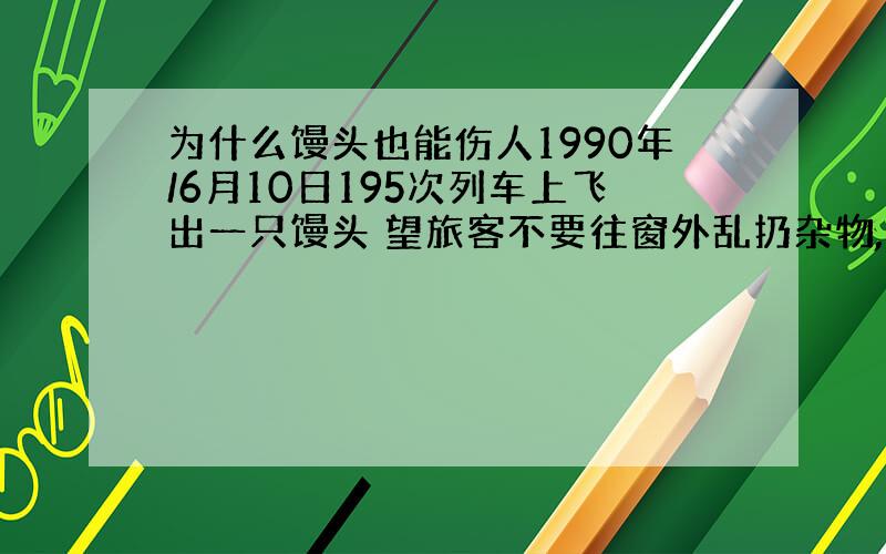 为什么馒头也能伤人1990年/6月10日195次列车上飞出一只馒头 望旅客不要往窗外乱扔杂物,5月29日晚6时,从沈阳开