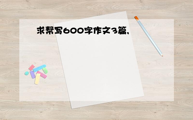 求帮写600字作文3篇,