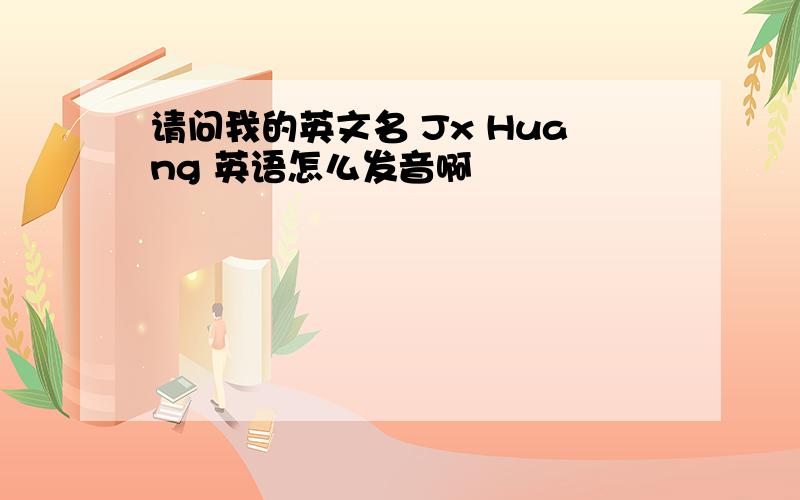 请问我的英文名 Jx Huang 英语怎么发音啊