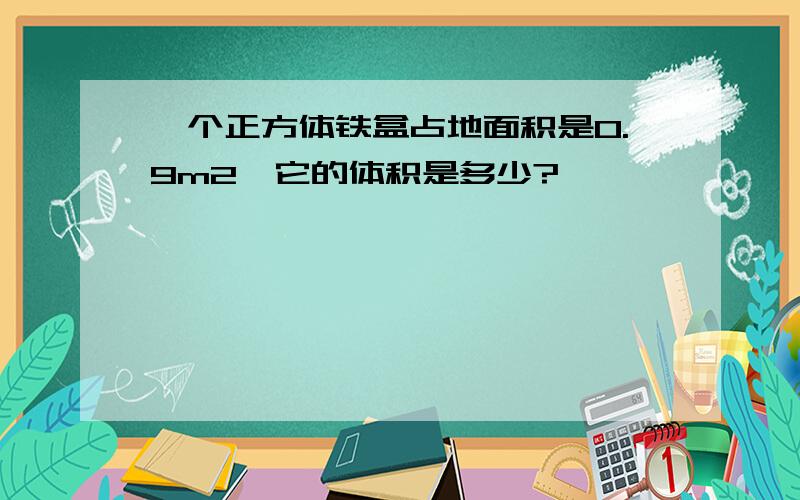 一个正方体铁盒占地面积是0.9m2,它的体积是多少?