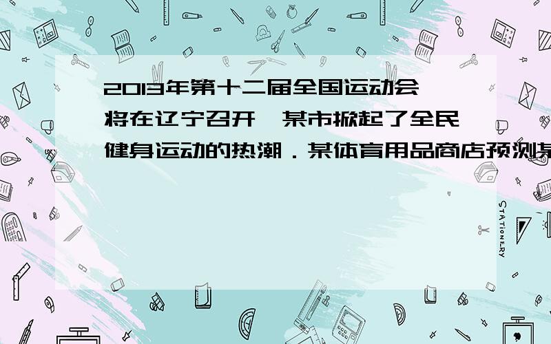 2013年第十二届全国运动会将在辽宁召开,某市掀起了全民健身运动的热潮．某体育用品商店预测某种品牌的运动鞋会畅销,于是他