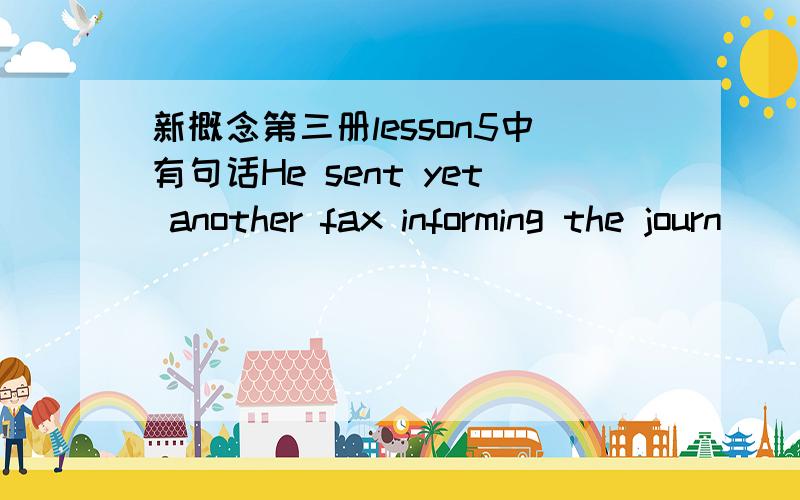 新概念第三册lesson5中有句话He sent yet another fax informing the journ