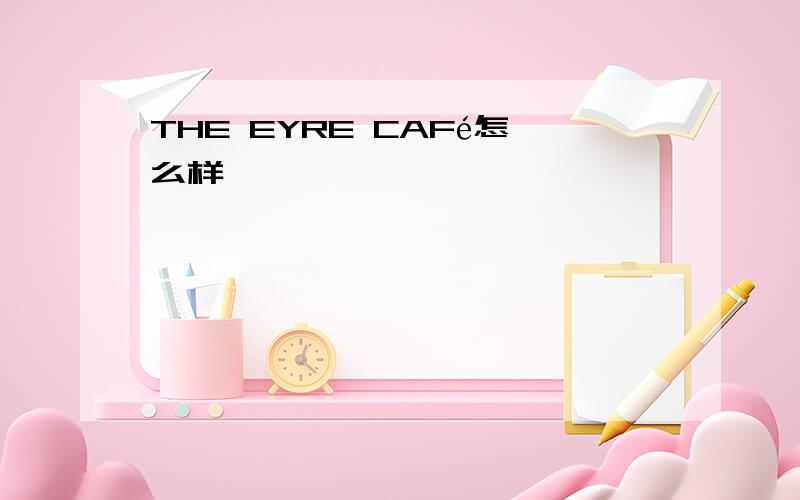 THE EYRE CAFé怎么样