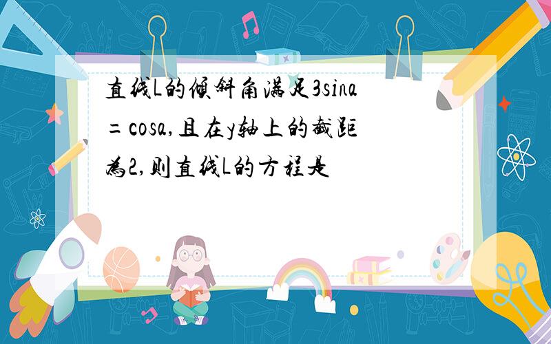 直线L的倾斜角满足3sina=cosa,且在y轴上的截距为2,则直线L的方程是