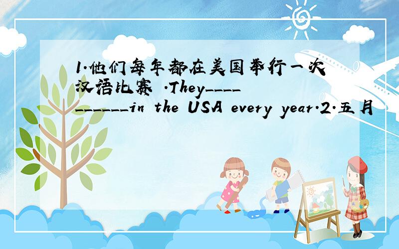 1.他们每年都在美国举行一次汉语比赛 .They__________in the USA every year.2.五月