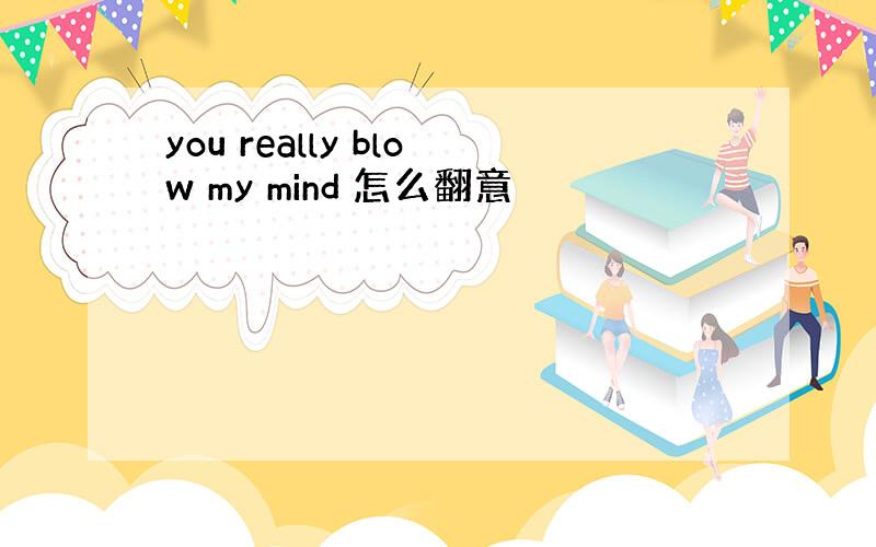 you really blow my mind 怎么翻意