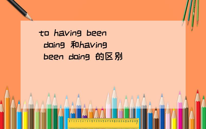 to having been doing 和having been doing 的区别