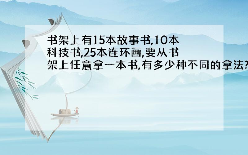 书架上有15本故事书,10本科技书,25本连环画,要从书架上任意拿一本书,有多少种不同的拿法?