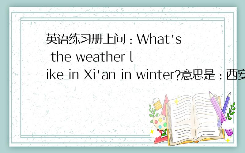 英语练习册上问：What's the weather like in Xi'an in winter?意思是：西安冬天一