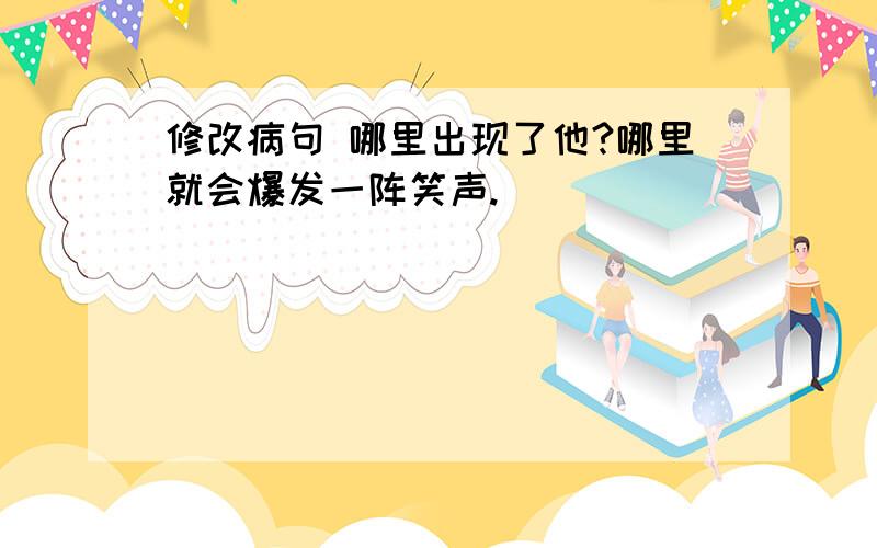 修改病句 哪里出现了他?哪里就会爆发一阵笑声.