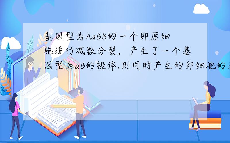 基因型为AaBB的一个卵原细胞进行减数分裂，产生了一个基因型为aB的极体.则同时产生的卵细胞的基因型可能是（　　）