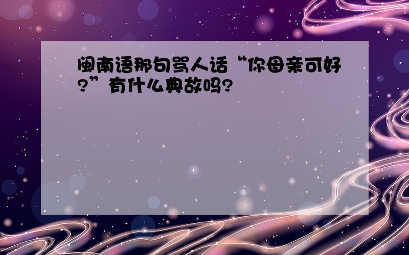 闽南语那句骂人话“你母亲可好?”有什么典故吗?