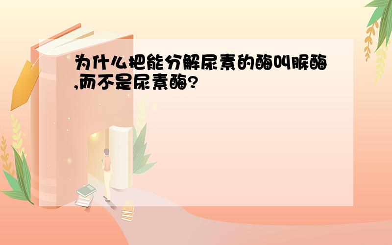 为什么把能分解尿素的酶叫脲酶,而不是尿素酶?