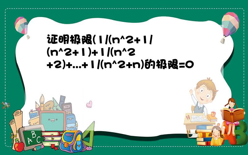 证明极限(1/(n^2+1/(n^2+1)+1/(n^2+2)+...+1/(n^2+n)的极限=0