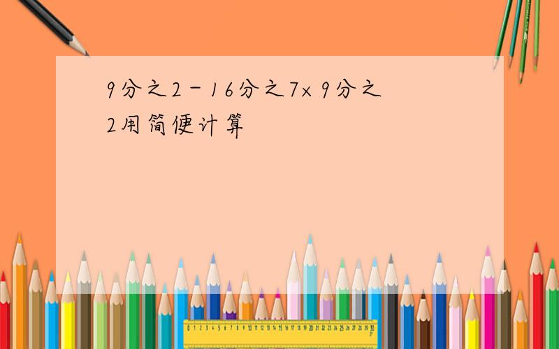 9分之2－16分之7×9分之2用简便计算