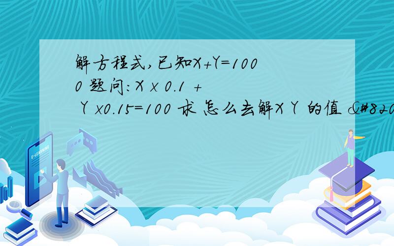 解方程式,已知X+Y=1000 题问：X x 0.1 + Y x0.15=100 求 怎么去解X Y 的值 ​