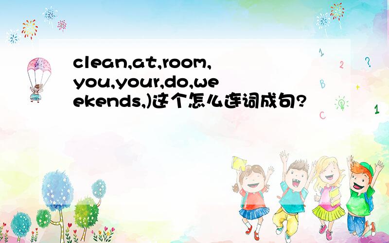 clean,at,room,you,your,do,weekends,)这个怎么连词成句?